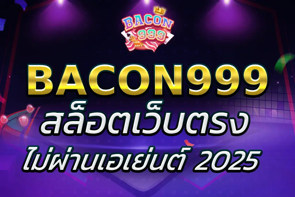 สล็อตBACON999 เว็บตรง 2025 ไม่ผ่านเอเย่นต์ ถอนได้จริง