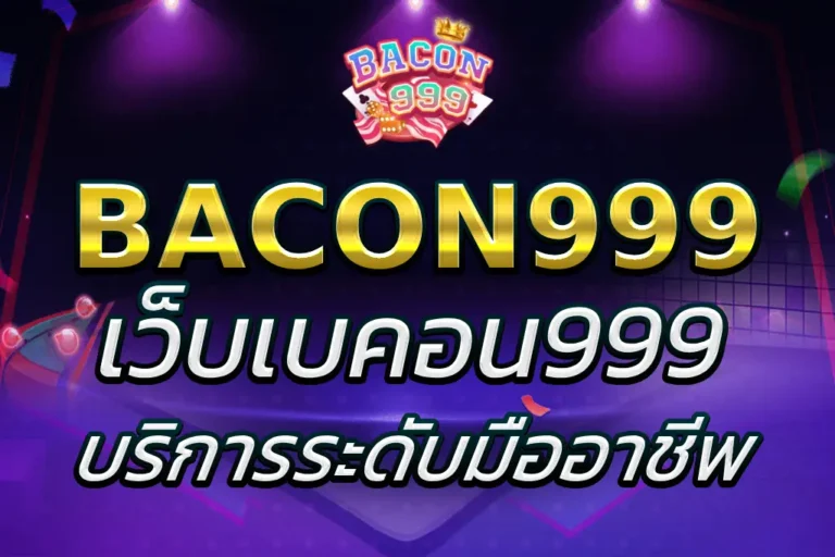 เว็บเบคอน999 ที่ได้การยอมรับว่าเป็นเว็บมาตรฐานระดับสากล 2025